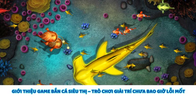 Giới thiệu game bắn cá siêu thị, trò chơi giải trí hấp dẫn và lâu dài