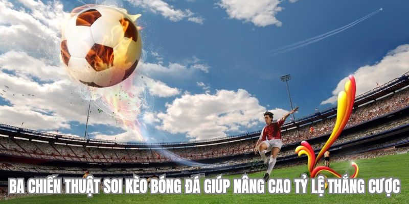 Ba chiến thuật soi kèo bóng đá giúp nâng cao tỷ lệ thắng cược