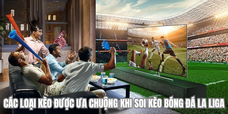 Các loại kèo được ưa chuộng khi soi kèo bóng đá La Liga