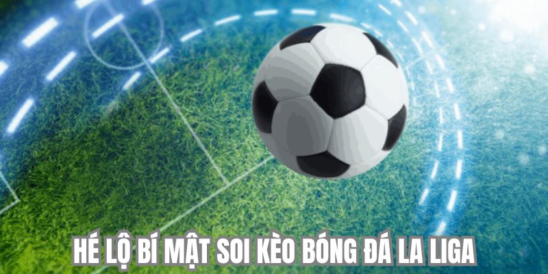 Hé lộ bí mật soi kèo bóng đá La Liga