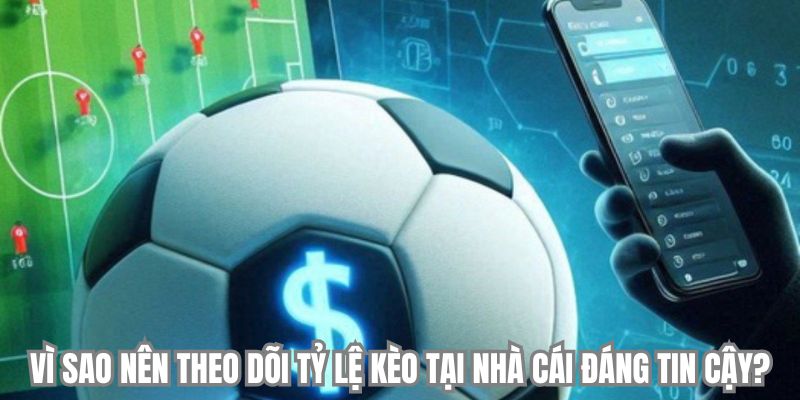 Vì sao nên theo dõi tỷ lệ kèo tại nhà cái đáng tin cậy?